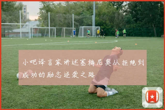 小吧译言家讲述塞梅尼奥从拒绝到成功的励志逆袭之路